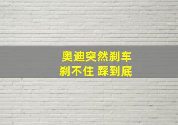 奥迪突然刹车刹不住 踩到底